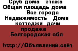 Сруб дома 2 этажа › Общая площадь дома ­ 200 - Все города Недвижимость » Дома, коттеджи, дачи продажа   . Белгородская обл.